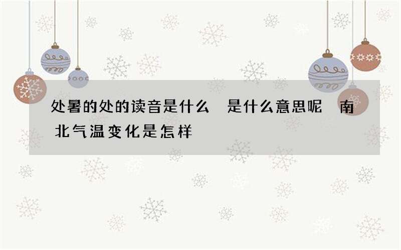 处暑的处的读音是什么 是什么意思呢 南北气温变化是怎样
